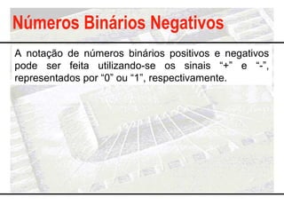 Números Binários Negativos
A notação de números binários positivos e negativos
pode ser feita utilizando-se os sinais “+” ...