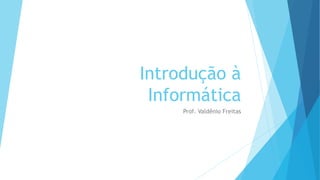 Introdução à 
Informática 
Prof. Valdênio Freitas 
 