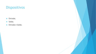 Dispositivos 
 Entrada; 
 Saída; 
 Entrada e Saída; 
 
