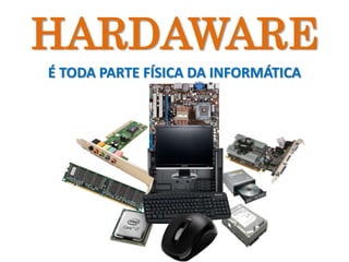 HARDAWARE
É TODA PARTE FÍSICA DA INFORMÁTICA
 