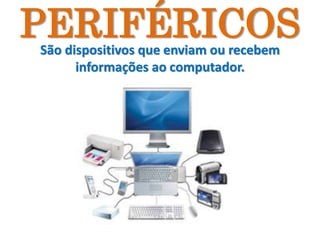 PERIFÉRICOSSão dispositivos que enviam ou recebem
informações ao computador.
 