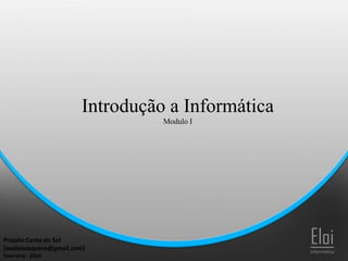 Introdução a Informática
Modulo I

Projeto Canto do Sol
(welleloiaquino@gmail.com)
fevereiro - 2014

Eloi
Informática

 