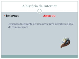 A história da Internet

 Internet                     Anos 90

   Expansão fulgurante de uma nova infra-estrutura global
   de comunicações
 