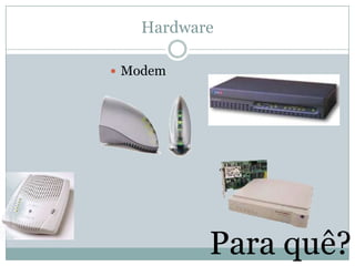 Hardware

 Modem




          Para quê?
 
