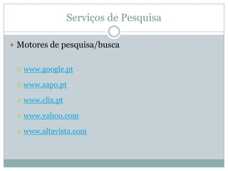 Serviços de Pesquisa

 Motores de pesquisa/busca


    www.google.pt

    www.sapo.pt

    www.clix.pt

    www.yahoo.com

    www.altavista.com
 