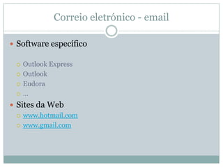 Correio eletrónico - email

 Software específico

    Outlook Express
    Outlook
    Eudora
    …
 Sites da Web
   www.hotmail.com

   www.gmail.com
 