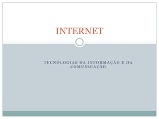 INTERNET


TECNOLOGIAS DA INFORMAÇÃO E DA
        COMUNICAÇÃO
 