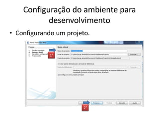 Configuração do ambiente para
           desenvolvimento
• Configurando um projeto.


             1°




                        2°
 