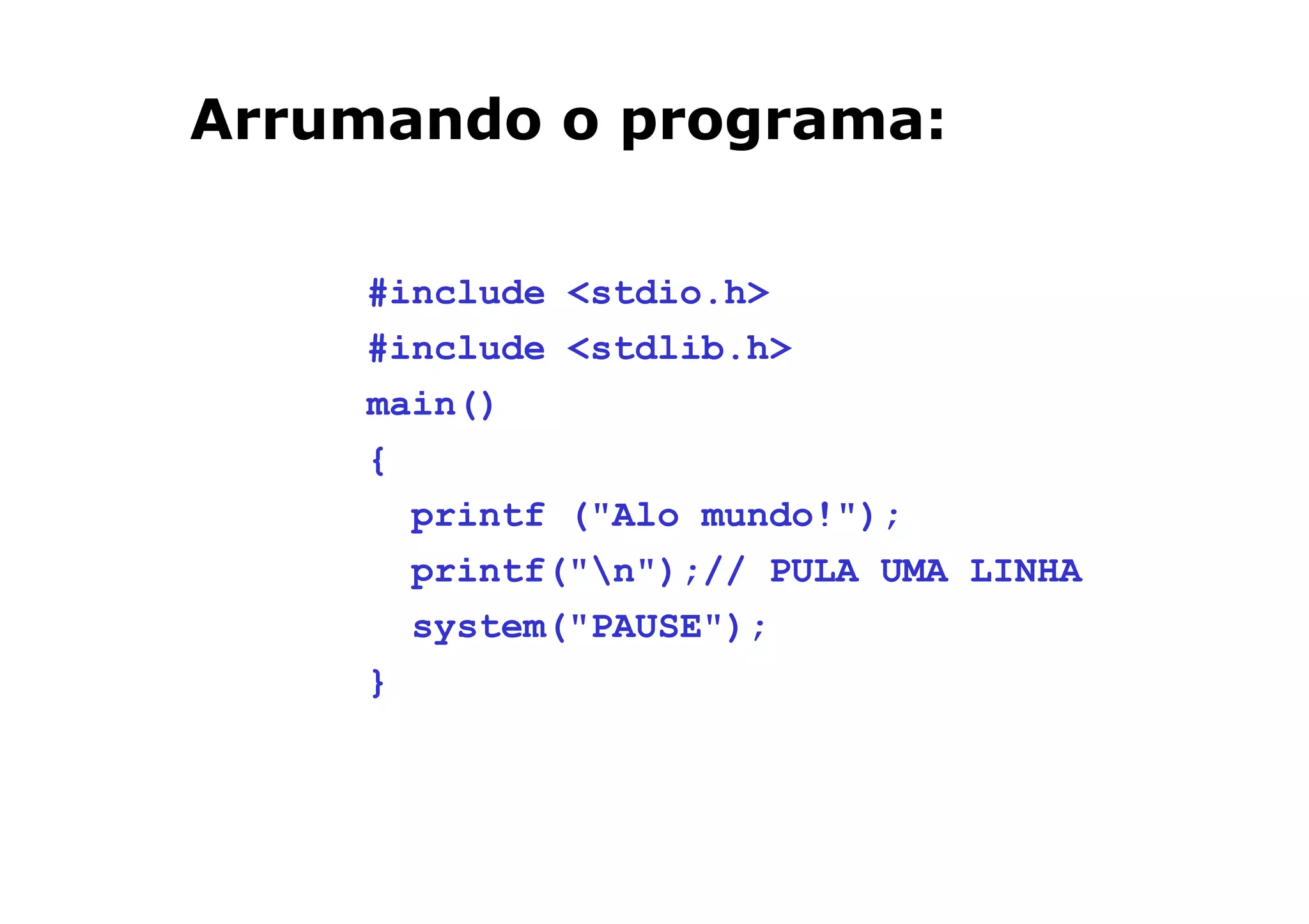 Arrumando o programa:

    #include <stdio.h>
    #include <stdlib.h>
    main()
    {
      printf ("Alo mundo!");
      printf("n");// PULA UMA LINHA
      system("PAUSE");
    }



                            14
 
