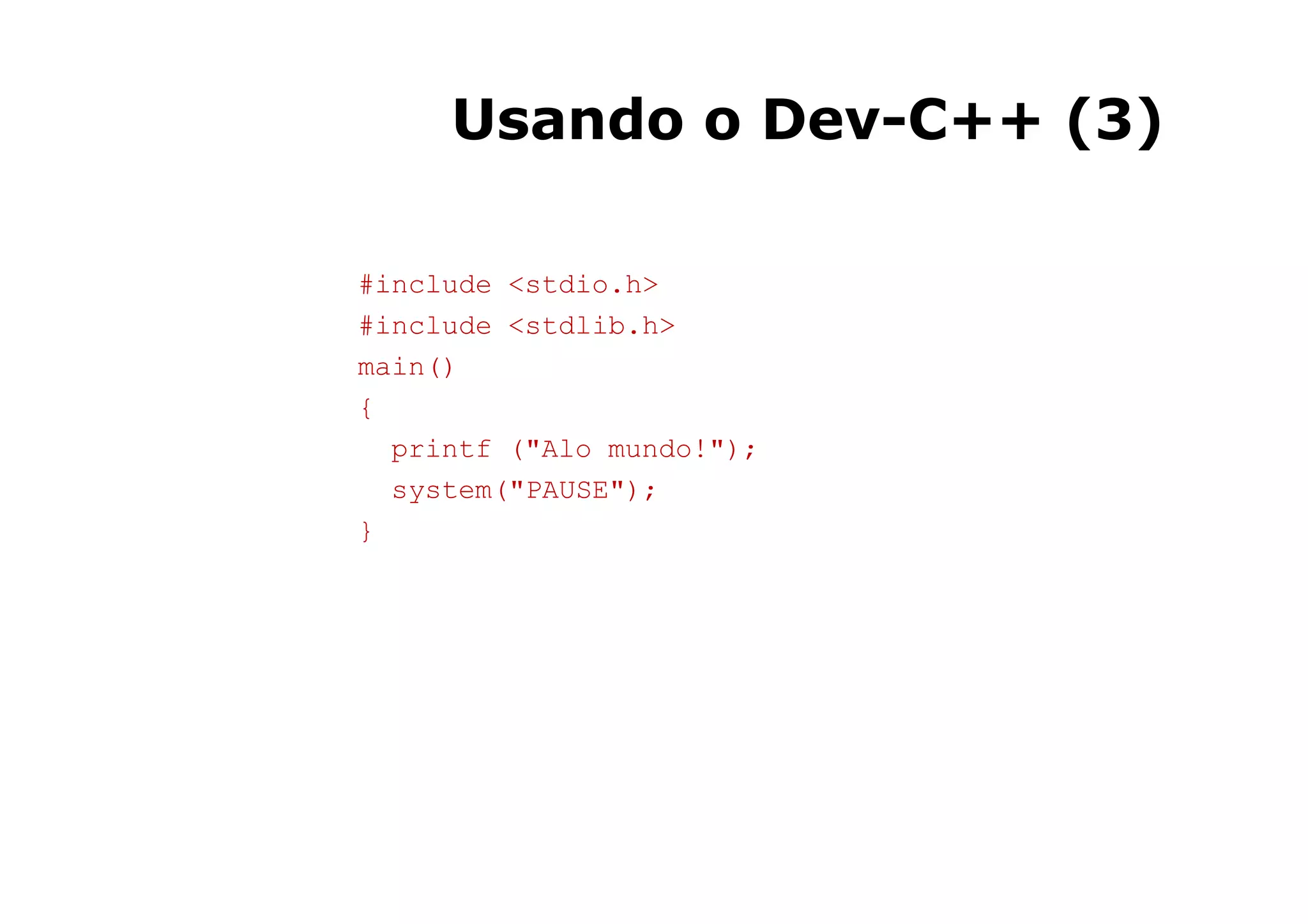 Usando o Dev-C++ (3)

#include <stdio.h>
#include <stdlib.h>
main()
{
  printf ("Alo mundo!");
  system("PAUSE");
}




                           8
 