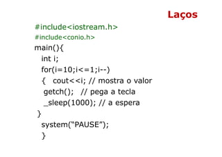 Laços
#include<iostream.h>
#include<conio.h>
main(){
 int i;
 for(i=10;i<=1;i--)
 { cout<<i; // mostra o valor
  getch(); ...