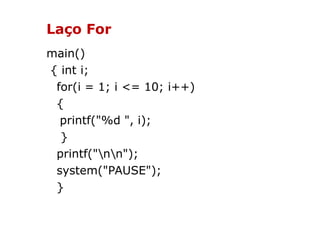 Laço For
main()
{ int i;
 for(i = 1; i <= 10; i++)
 {
  printf("%d ", i);
  }
 printf("nn");
 system("PAUSE");
 }
 