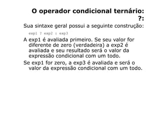 O operador condicional ternário:
                                 ?:
Sua sintaxe geral possui a seguinte construção:
  exp...