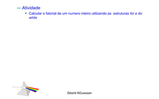 Atividade Calcular o fatorial de um numero inteiro utilizando as  estruturas  for e do while Désiré NGuessan 