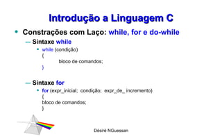 Introdução a Linguagem C Constrações com Laço:  while, for e do-while Sintaxe  while while  (condição)  { bloco de comandos; } Sintaxe  for  for  (expr_inicial;  condição;  expr_de_ incremento) { bloco de comandos; } Désiré NGuessan 