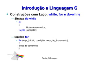 Introdução a Linguagem C Construções com Laço:  while, for e do-while Sintaxe  do-while do   { bloco de comandos; } while  (condição);  Sintaxe  for  for  (expr_inicial;  condição;  expr_de_ incremento) { bloco de comandos } Désiré NGuessan 