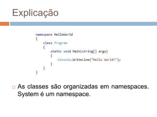 Explicação



As classes são organizadas em namespaces.
System é um namespace.

 
