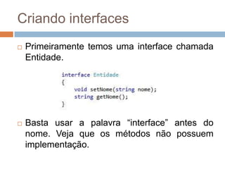 Criando interfaces




Primeiramente temos uma interface chamada
Entidade.

Basta usar a palavra “interface” antes do
nome. Veja que os métodos não possuem
implementação.

 