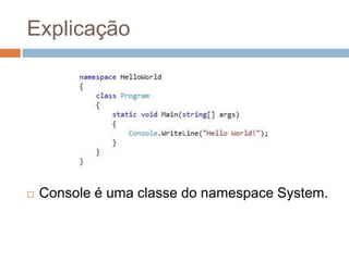 Explicação



Console é uma classe do namespace System.

 