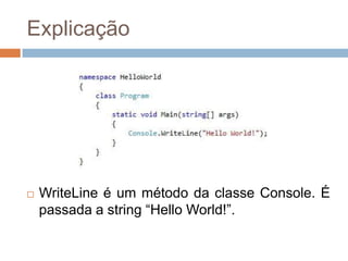 Explicação



WriteLine é um método da classe Console. É
passada a string “Hello World!”.

 