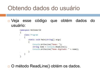 Obtendo dados do usuário


Veja esse código que obtém dados do
usuário:



O método ReadLine() obtém os dados.

 