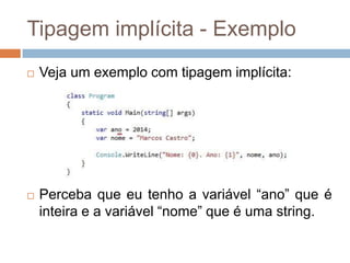 Tipagem implícita - Exemplo




Veja um exemplo com tipagem implícita:

Perceba que eu tenho a variável “ano” que é
inteira e a variável “nome” que é uma string.

 
