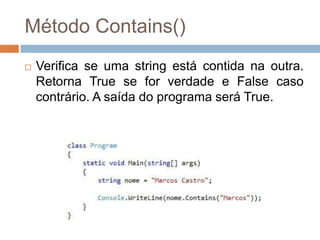 Método Contains()


Verifica se uma string está contida na outra.
Retorna True se for verdade e False caso
contrário. A saída do programa será True.

 