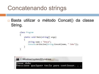 Concatenando strings


Basta utilizar o método Concat() da classe
String.

 