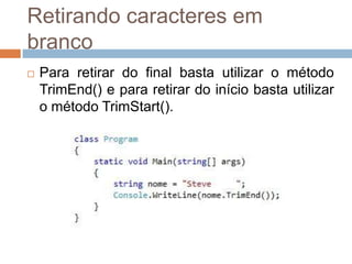 Retirando caracteres em
branco


Para retirar do final basta utilizar o método
TrimEnd() e para retirar do início basta utilizar
o método TrimStart().

 