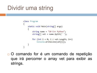 Dividir uma string



O comando for é um comando de repetição
que irá percorrer o array vet para exibir as
strings.

 