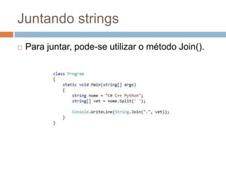 Juntando strings


Para juntar, pode-se utilizar o método Join().

 