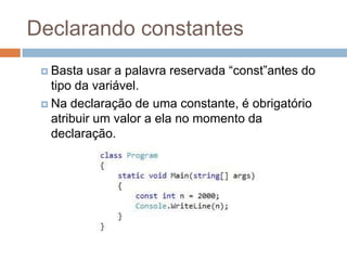 Declarando constantes
 Basta

usar a palavra reservada “const”antes do
tipo da variável.
 Na declaração de uma constante, é obrigatório
atribuir um valor a ela no momento da
declaração.

 