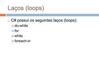 Laços (loops)


C# possui os seguintes laços (loops):
 do-while
 for
 while
 foreach-in

 