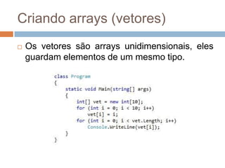 Criando arrays (vetores)


Os vetores são arrays unidimensionais, eles
guardam elementos de um mesmo tipo.

 