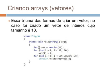 Criando arrays (vetores)


Essa é uma das formas de criar um vetor, no
caso foi criado um vetor de inteiros cujo
tamanho é 10.

 