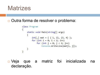 Matrizes


Outra forma de resolver o problema:



Veja que a
declaração.

matriz

foi

inicializada

na

 