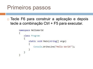 Primeiros passos


Tecle F6 para construir a aplicação e depois
tecle a combinação Ctrl + F5 para executar.

 