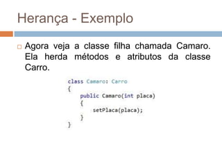 Herança - Exemplo


Agora veja a classe filha chamada Camaro.
Ela herda métodos e atributos da classe
Carro.

 