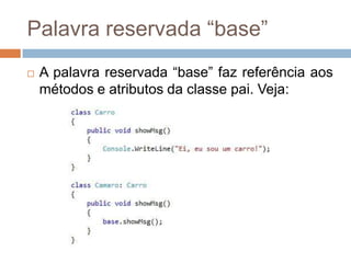 Palavra reservada “base”


A palavra reservada “base” faz referência aos
métodos e atributos da classe pai. Veja:

 