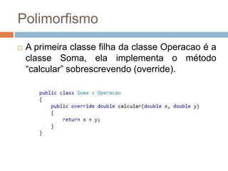 Polimorfismo


A primeira classe filha da classe Operacao é a
classe Soma, ela implementa o método
“calcular” sobrescrevendo (override).

 