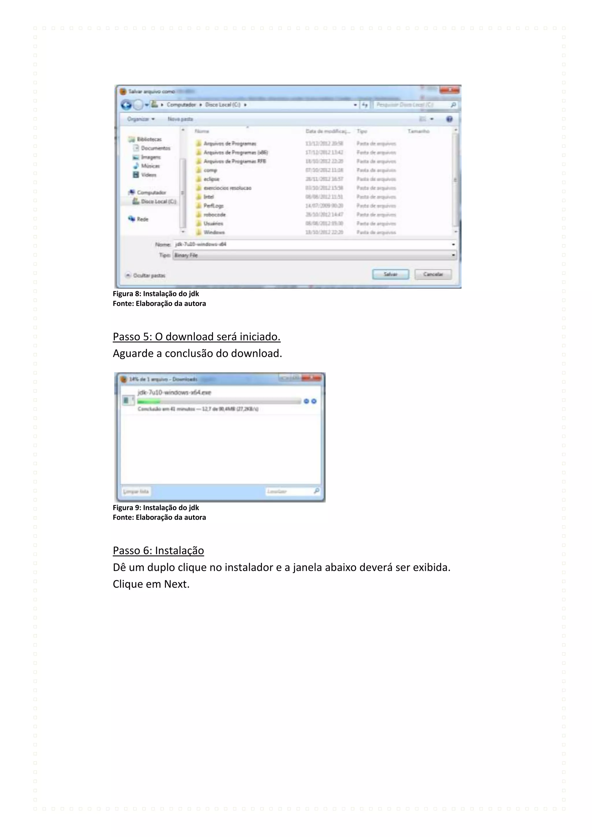 Figura 8: Instalação do jdk
Fonte: Elaboração da autora



Passo 5: O download será iniciado.
Aguarde a conclusão do download.




Figura 9: Instalação do jdk
Fonte: Elaboração da autora



Passo 6: Instalação
Dê um duplo clique no instalador e a janela abaixo deverá ser exibida.
Clique em Next.
 