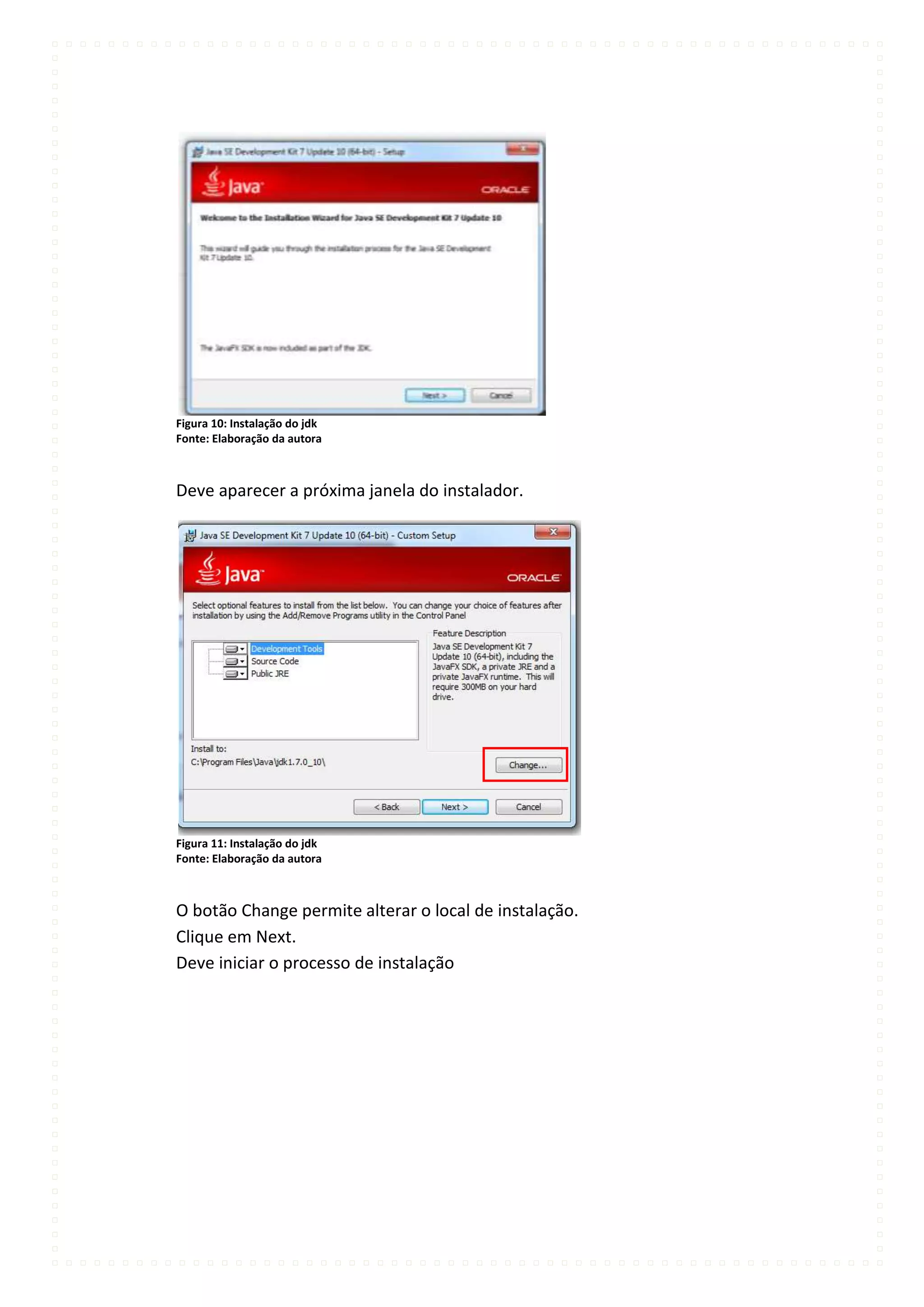 Figura 10: Instalação do jdk
Fonte: Elaboração da autora



Deve aparecer a próxima janela do instalador.




Figura 11: Instalação do jdk
Fonte: Elaboração da autora



O botão Change permite alterar o local de instalação.
Clique em Next.
Deve iniciar o processo de instalação
 