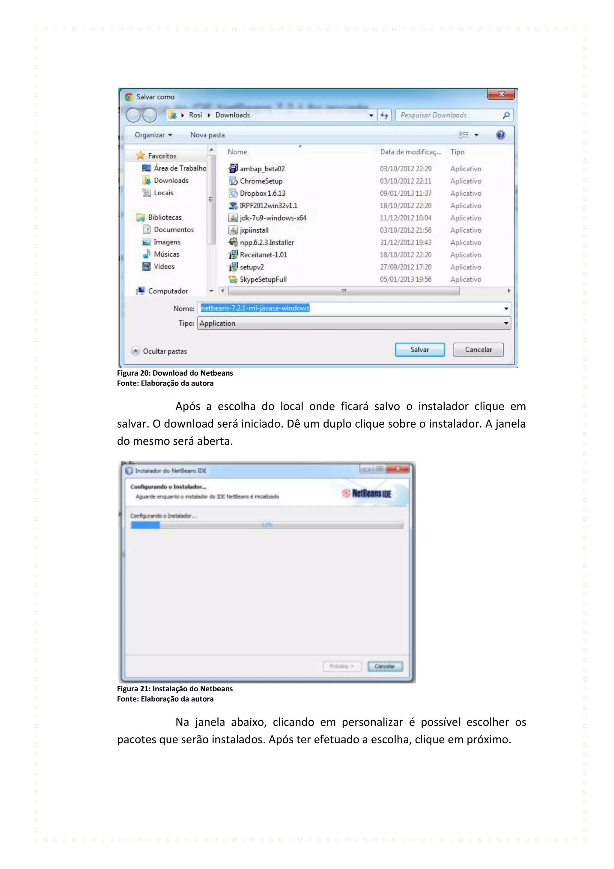 Figura 20: Download do Netbeans
Fonte: Elaboração da autora

            Após a escolha do local onde ficará salvo o instalador clique em
salvar. O download será iniciado. Dê um duplo clique sobre o instalador. A janela
do mesmo será aberta.




Figura 21: Instalação do Netbeans
Fonte: Elaboração da autora

           Na janela abaixo, clicando em personalizar é possível escolher os
pacotes que serão instalados. Após ter efetuado a escolha, clique em próximo.
 