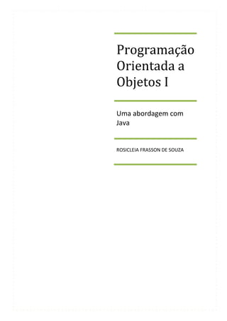 Programação
Orientada a
Objetos I

Uma abordagem com
Java


ROSICLEIA FRASSON DE SOUZA
 