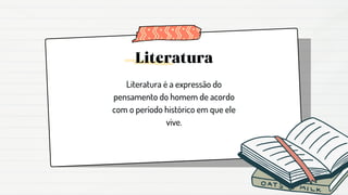 Literatura
Literatura é a expressão do
pensamento do homem de acordo
com o período histórico em que ele
vive.
 