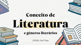 Literatura
Conceito de
COTUCA -Profª Thais
e gêneros literários
 