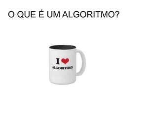 O QUE É UM ALGORITMO?
 