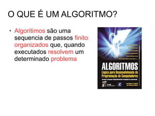 O QUE É UM ALGORITMO?
● Algoritimos são uma
sequencia de passos finitos e
organizados que, quando
executados resolvem um
determinado problema
 