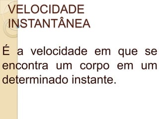 VELOCIDADE
INSTANTÂNEA
É a velocidade em que se
encontra um corpo em um
determinado instante.
 
