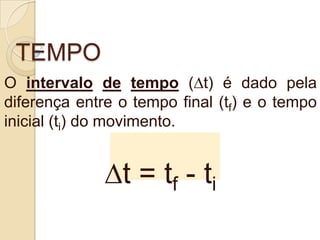 TEMPO
O intervalo de tempo (∆t) é dado pela
diferença entre o tempo final (tf) e o tempo
inicial (ti) do movimento.
∆t = tf - ti
 
